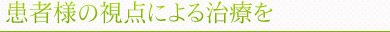 患者様の視点による治療を