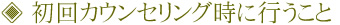 初回カウンセリング時に行うこと