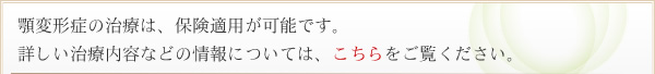 顎変形症の治療は、保険の適用が可能です。詳しい治療内容などの情報については、こちらをご覧ください。