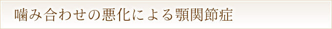 噛み合わせの悪化による顎関節症